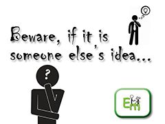 Beware, if it is someone else’s idea.